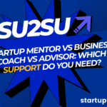 Startup Mentor vs Business Coach vs Advisor: Which Support Do You Need?